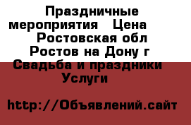 Праздничные мероприятия › Цена ­ 500 - Ростовская обл., Ростов-на-Дону г. Свадьба и праздники » Услуги   